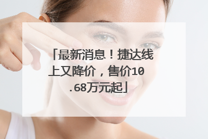 最新消息！捷达线上又降价，售价10.68万元起