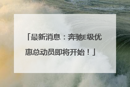 最新消息：奔驰E级优惠总动员即将开始！