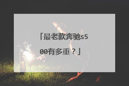最老款奔驰s500有多重？