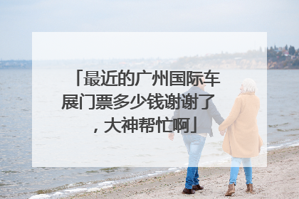 最近的广州国际车展门票多少钱谢谢了，大神帮忙啊