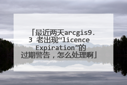 最近两天arcgis9.3 老出现“licence Expiration”的过期警告，怎么处理啊