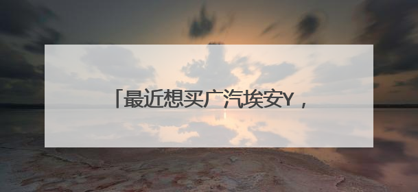 最近想买广汽埃安Y，这台车配置怎么样呢？