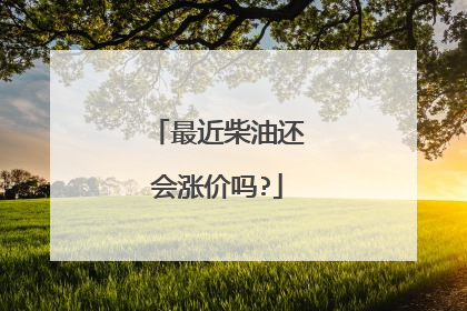 最近柴油还会涨价吗?