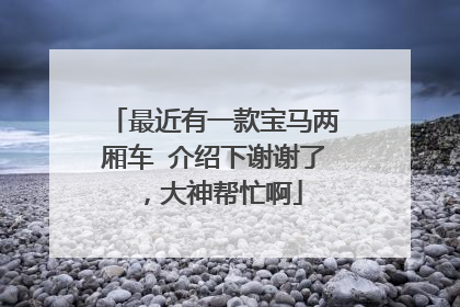 最近有一款宝马两厢车 介绍下谢谢了，大神帮忙啊