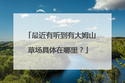 最近有听到有大姆山草场具体在哪里？