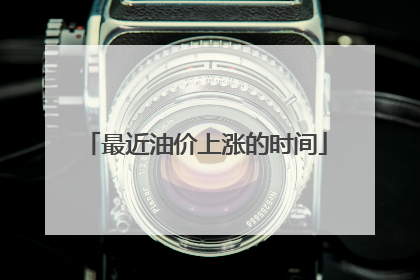 最近油价上涨的时间