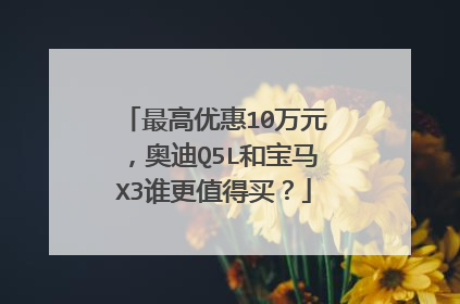 最高优惠10万元，奥迪Q5L和宝马X3谁更值得买？
