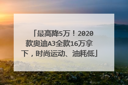 最高降5万！2020款奥迪A3全款16万拿下，时尚运动、油耗低
