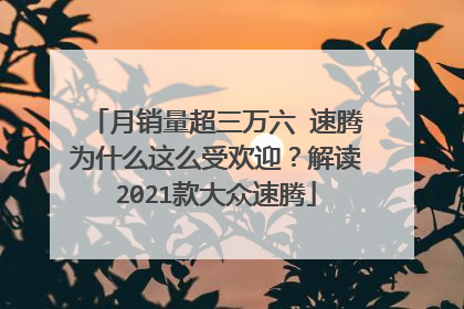 月销量超三万六 速腾为什么这么受欢迎？解读2021款大众速腾