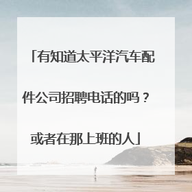 有知道太平洋汽车配件公司招聘电话的吗？或者在那上班的人