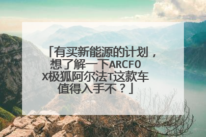 有买新能源的计划，想了解一下ARCFOX极狐阿尔法T这款车值得入手不？