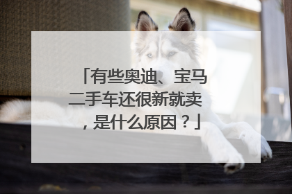 有些奥迪、宝马二手车还很新就卖，是什么原因？