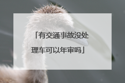 有交通事故没处理车可以年审吗