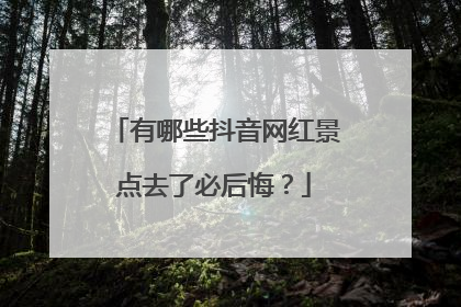 有哪些抖音网红景点去了必后悔？