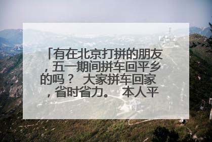 有在北京打拼的朋友，五一期间拼车回平乡的吗？ 大家拼车回家，省时省力。 本人平乡乞村 东河村的