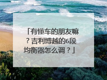 有懂车的朋友嘛？吉利博越的6段均衡器怎么调？
