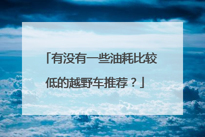 有没有一些油耗比较低的越野车推荐？