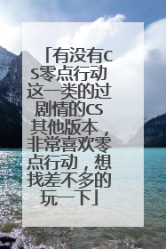 有没有CS零点行动这一类的过剧情的CS其他版本，非常喜欢零点行动，想找差不多的玩一下