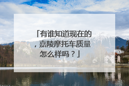 有谁知道现在的，嘉陵摩托车质量怎么样吗？