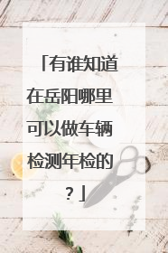 有谁知道在岳阳哪里可以做车辆检测年检的？