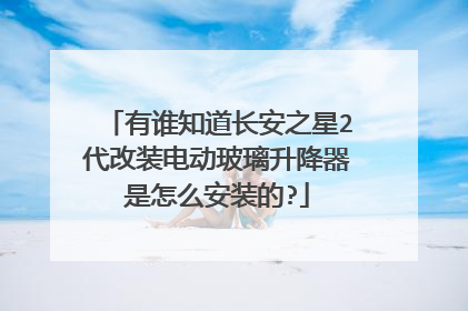 有谁知道长安之星2代改装电动玻璃升降器是怎么安装的?