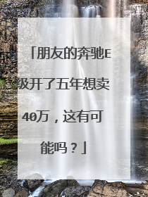 朋友的奔驰E级开了五年想卖40万，这有可能吗？