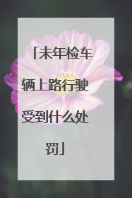 未年检车辆上路行驶受到什么处罚