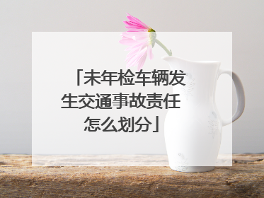 未年检车辆发生交通事故责任怎么划分