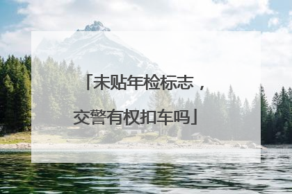 未贴年检标志，交警有权扣车吗