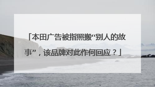 本田广告被指照搬“别人的故事”，该品牌对此作何回应？