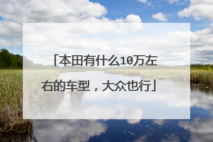 本田有什么10万左右的车型，大众也行