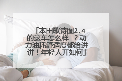 本田歌诗图2.4的这车怎么样 ？动力油耗舒适度都给讲讲！年轻人开如何