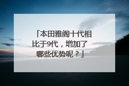 本田雅阁十代相比于9代，增加了哪些优势呢？