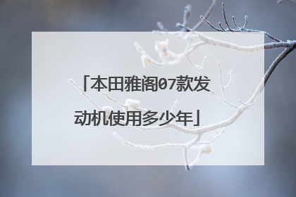 本田雅阁07款发动机使用多少年