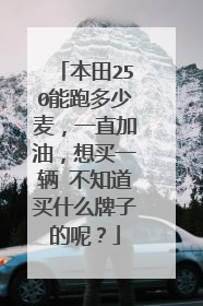 本田250能跑多少麦，一直加油，想买一辆 不知道买什么牌子的呢？