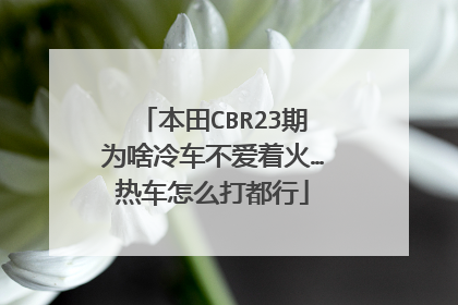 本田CBR23期为啥冷车不爱着火…热车怎么打都行