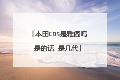 本田CD5是雅阁吗 是的话 是几代