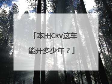本田CRV这车能开多少年？