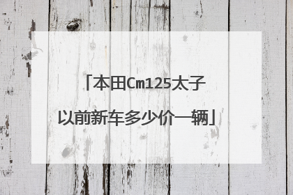 本田Cm125太子以前新车多少价一辆