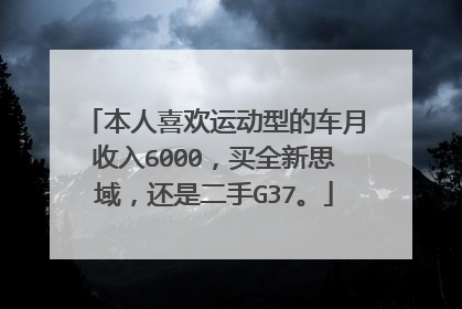 本人喜欢运动型的车月收入6000，买全新思域，还是二手G37。