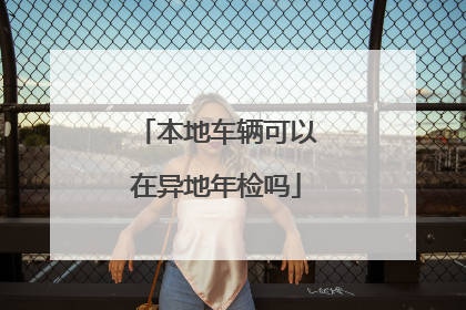 本地车辆可以在异地年检吗