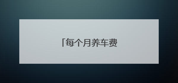 每个月养车费用一般多少
