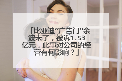 比亚迪“广告门”余波未了，被诉1.53亿元，此事对公司的经营有何影响？