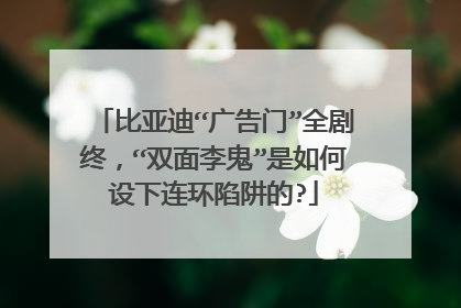 比亚迪“广告门”全剧终，“双面李鬼”是如何设下连环陷阱的?