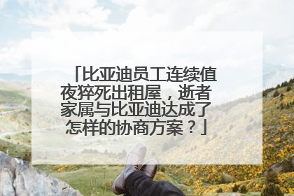 比亚迪员工连续值夜猝死出租屋，逝者家属与比亚迪达成了怎样的协商方案？