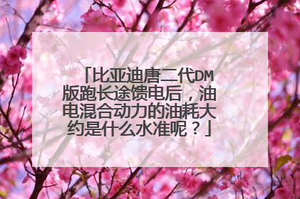 比亚迪唐二代DM版跑长途馈电后，油电混合动力的油耗大约是什么水准呢？