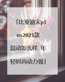 比亚迪宋plus2021款混动怎么样 年轻时尚动力强