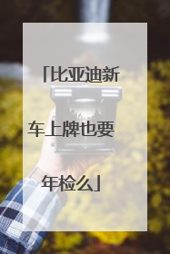 比亚迪新车上牌也要年检么
