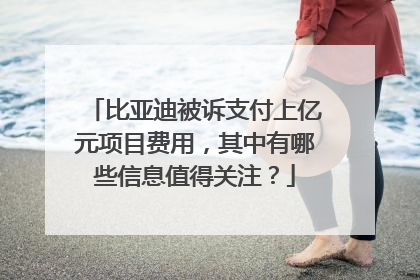 比亚迪被诉支付上亿元项目费用，其中有哪些信息值得关注？