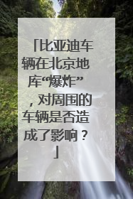 比亚迪车辆在北京地库“爆炸”，对周围的车辆是否造成了影响？